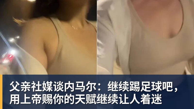 父亲社媒谈内马尔：继续踢足球吧，用上帝赐你的天赋继续让人着迷