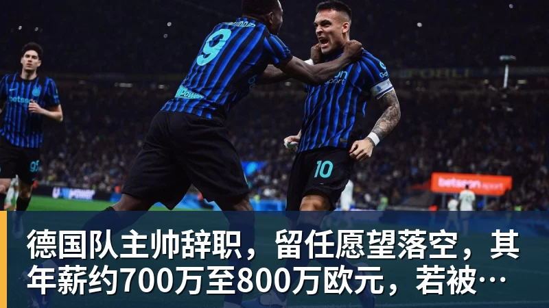 德国队主帅辞职，留任愿望落空，其年薪约700万至800万欧元，若被解雇将获七位数遣散费，德国足协：在沉重打击后，不能让一切简单回归原样