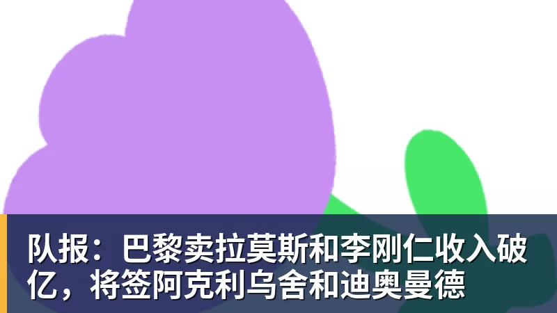 队报：巴黎卖拉莫斯和李刚仁收入破亿，将签阿克利乌舍和迪奥曼德