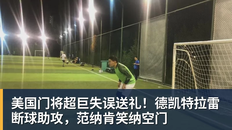 美国门将超巨失误送礼！德凯特拉雷断球助攻，范纳肯笑纳空门