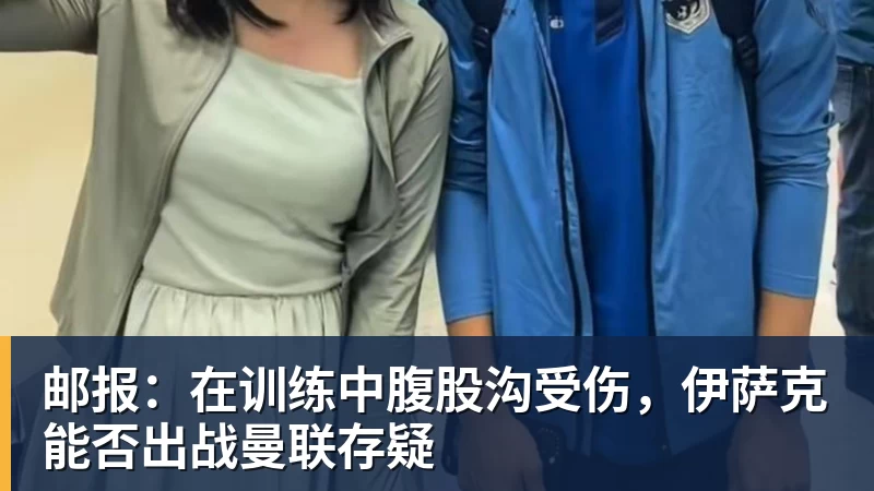 邮报：在训练中腹股沟受伤，伊萨克能否出战曼联存疑