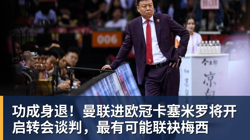 功成身退！曼联进欧冠卡塞米罗将开启转会谈判，最有可能联袂梅西