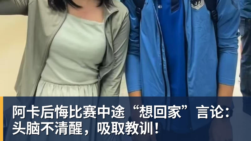 阿卡后悔比赛中途“想回家”言论：头脑不清醒，吸取教训！