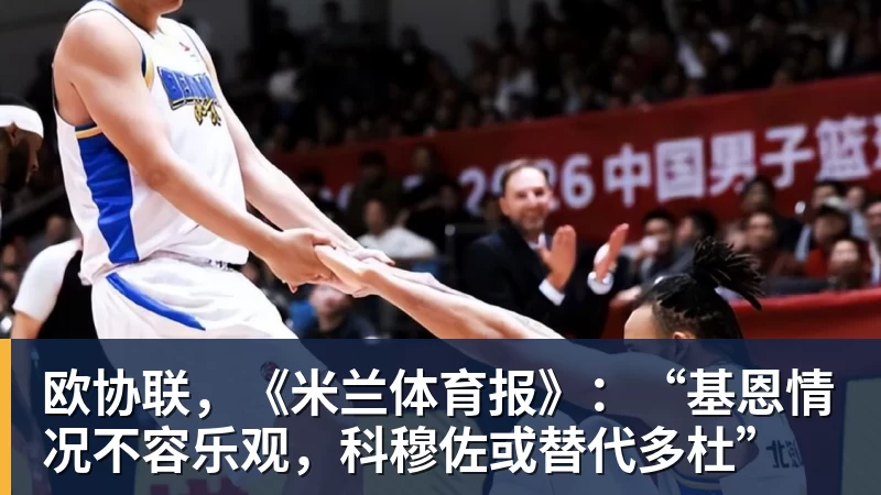 欧协联，《米兰体育报》：“基恩情况不容乐观，科穆佐或替代多杜”