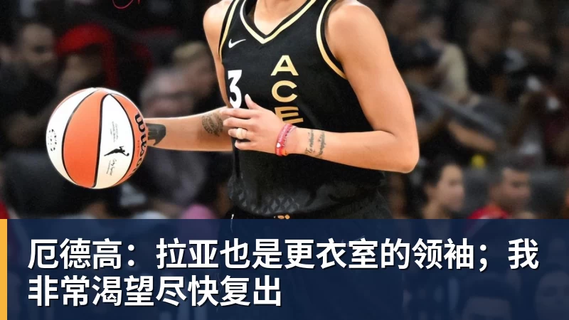 厄德高：拉亚也是更衣室的领袖；我非常渴望尽快复出