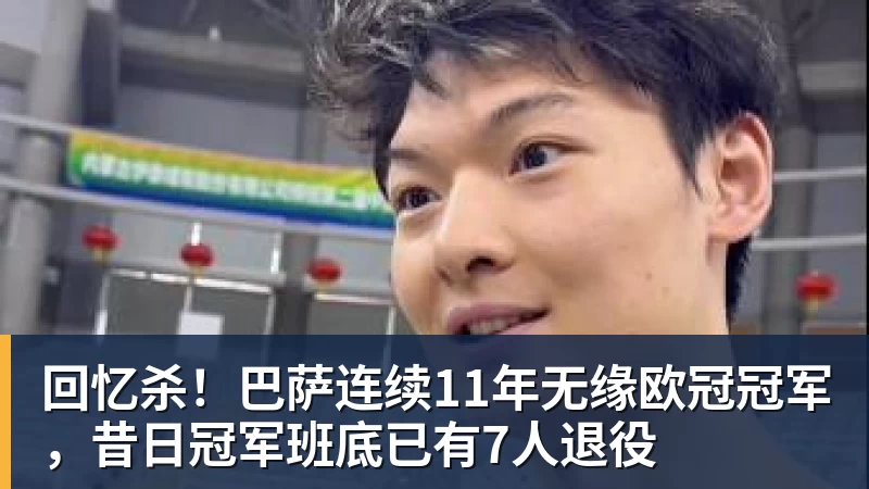 回忆杀！巴萨连续11年无缘欧冠冠军，昔日冠军班底已有7人退役