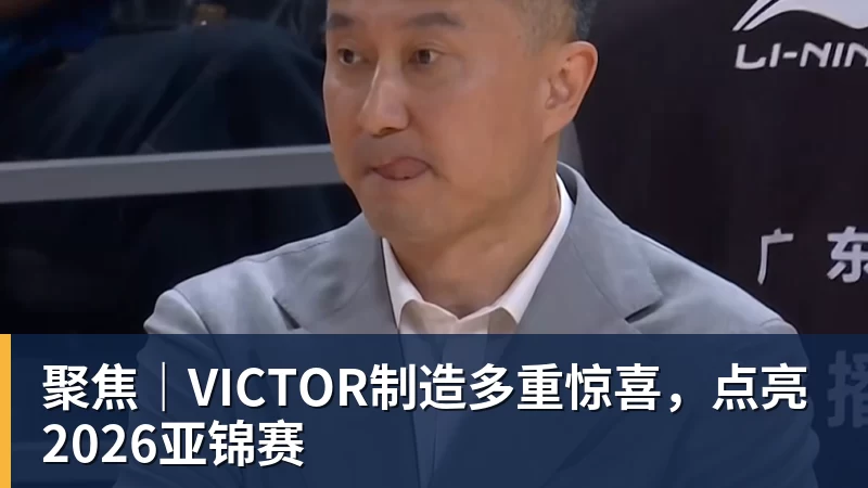 聚焦｜VICTOR制造多重惊喜，点亮2026亚锦赛