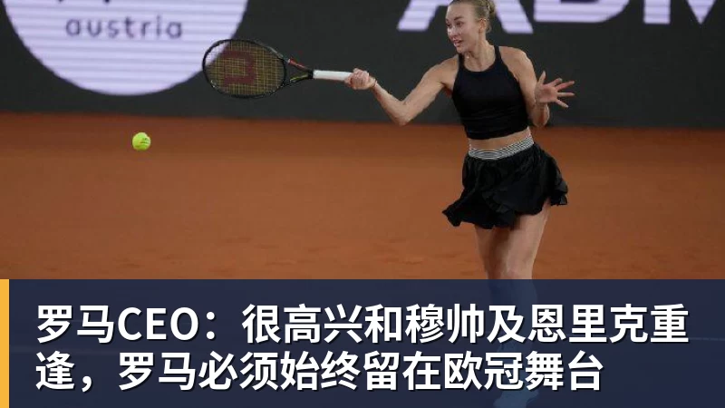 罗马CEO：很高兴和穆帅及恩里克重逢，罗马必须始终留在欧冠舞台
