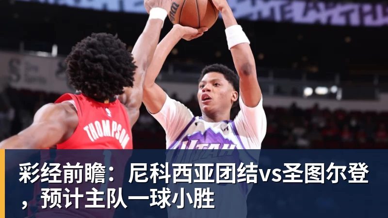 彩经前瞻：尼科西亚团结vs圣图尔登，预计主队一球小胜