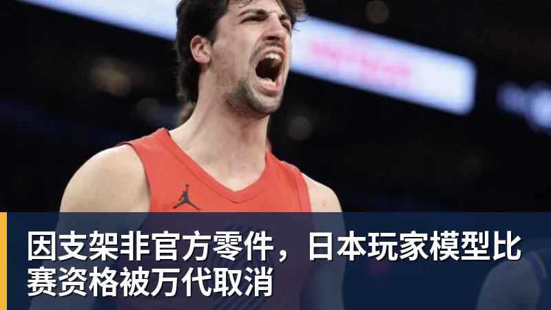 因支架非官方零件，日本玩家模型比赛资格被万代取消