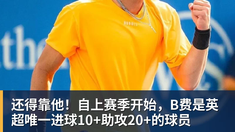还得靠他！自上赛季开始，B费是英超唯一进球10+助攻20+的球员