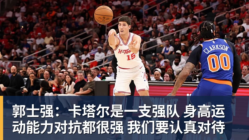 郭士强：卡塔尔是一支强队 身高运动能力对抗都很强 我们要认真对待