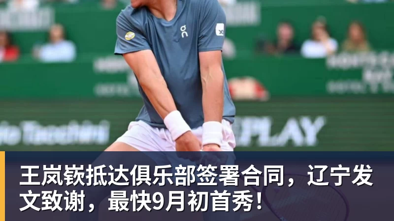 王岚嵚抵达俱乐部签署合同，辽宁发文致谢，最快9月初首秀！