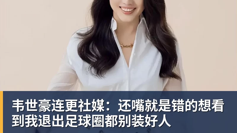 韦世豪连更社媒：还嘴就是错的想看到我退出足球圈都别装好人