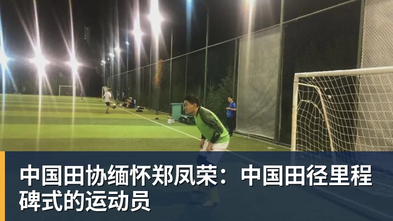 中国田协缅怀郑凤荣：中国田径里程碑式的运动员