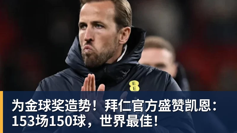 为金球奖造势！拜仁官方盛赞凯恩：153场150球，世界最佳！