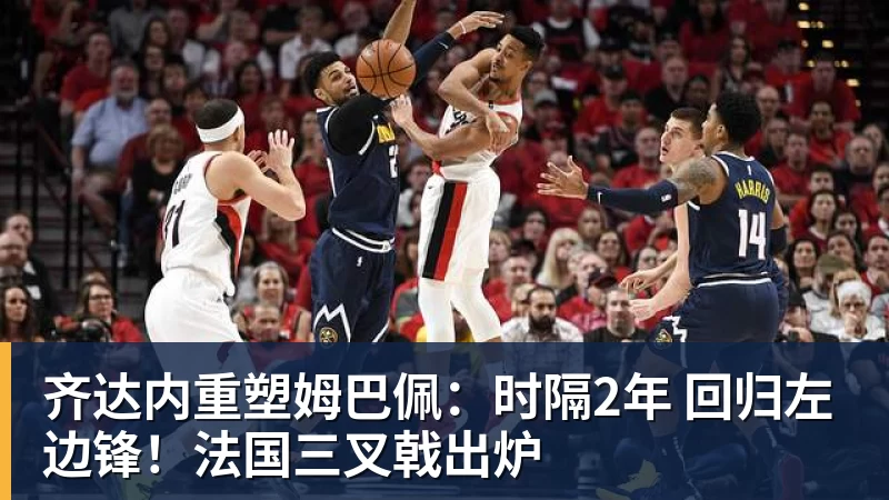 齐达内重塑姆巴佩：时隔2年 回归左边锋！法国三叉戟出炉