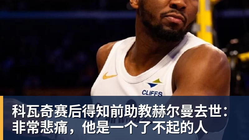 科瓦奇赛后得知前助教赫尔曼去世：非常悲痛，他是一个了不起的人