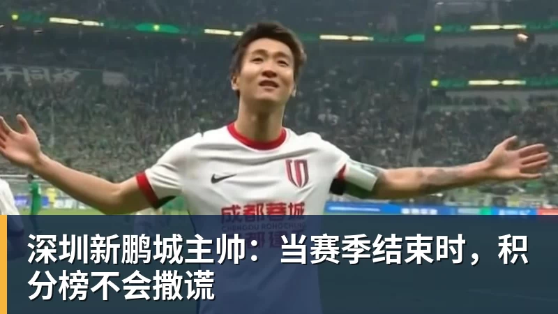 深圳新鹏城主帅：当赛季结束时，积分榜不会撒谎