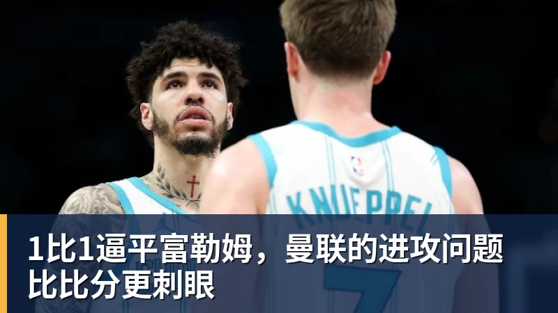 1比1逼平富勒姆，曼联的进攻问题比比分更刺眼
