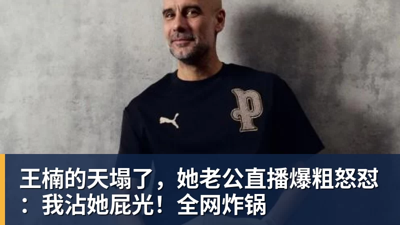 王楠的天塌了，她老公直播爆粗怒怼：我沾她屁光！全网炸锅