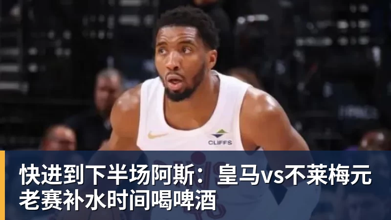 快进到下半场阿斯：皇马vs不莱梅元老赛补水时间喝啤酒