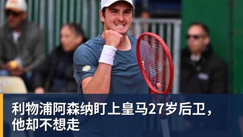 利物浦阿森纳盯上皇马27岁后卫，他却不想走