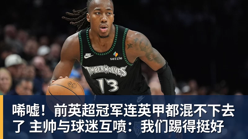 唏嘘！前英超冠军连英甲都混不下去了 主帅与球迷互喷：我们踢得挺好