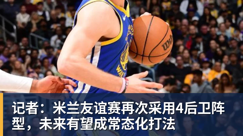 记者：米兰友谊赛再次采用4后卫阵型，未来有望成常态化打法
