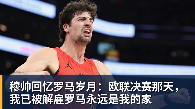 穆帅回忆罗马岁月：欧联决赛那天，我已被解雇罗马永远是我的家