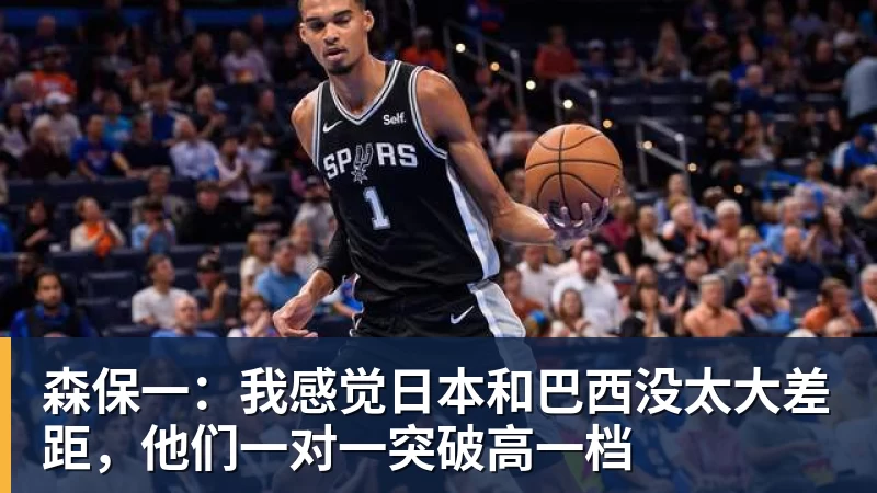 森保一：我感觉日本和巴西没太大差距，他们一对一突破高一档