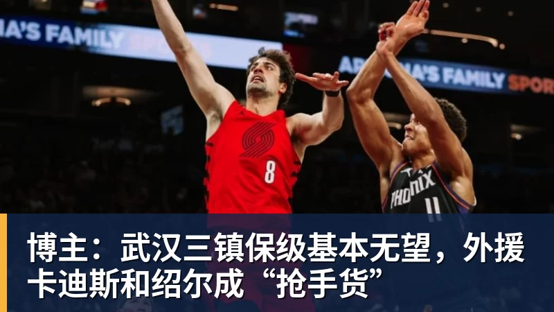 博主：武汉三镇保级基本无望，外援卡迪斯和绍尔成“抢手货”