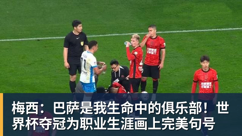 梅西：巴萨是我生命中的俱乐部！世界杯夺冠为职业生涯画上完美句号