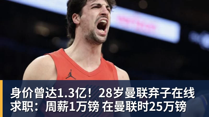 身价曾达1.3亿！28岁曼联弃子在线求职：周薪1万镑 在曼联时25万镑