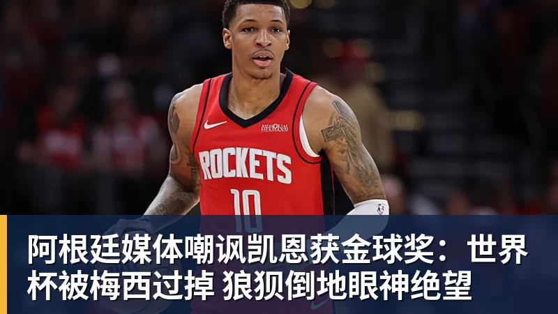 阿根廷媒体嘲讽凯恩获金球奖：世界杯被梅西过掉 狼狈倒地眼神绝望