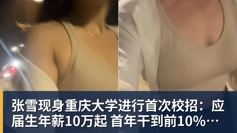 张雪现身重庆大学进行首次校招：应届生年薪10万起 首年干到前10%可涨薪50%